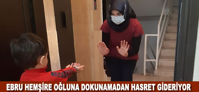 Ebru hemşire kapıdan gördüğü oğluna dokunamadan hasret gideriyor