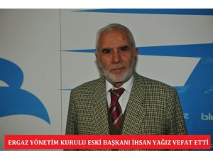 ERGAZ  Yönetim Kurulu eski Başkanı İhsan Yağız  vefat etti