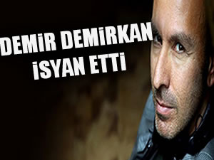 Demir Demirkan isyan etti