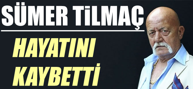 Sümer Tilmaç hayatını kaybetti