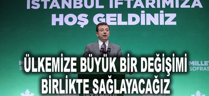 İmamoğlu: Ülkemize büyük bir değişimi birlikte sağlayacağız