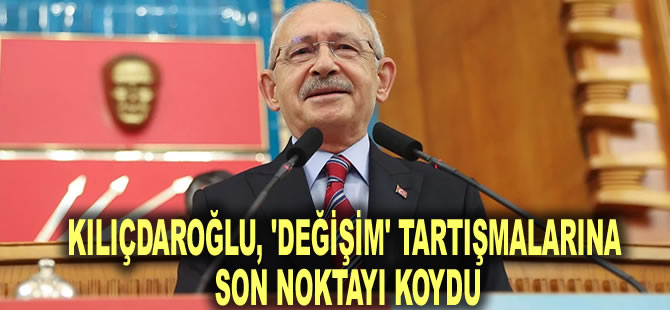Kılıçdaroğlu, 'değişim' tartışmalarına son noktayı koydu