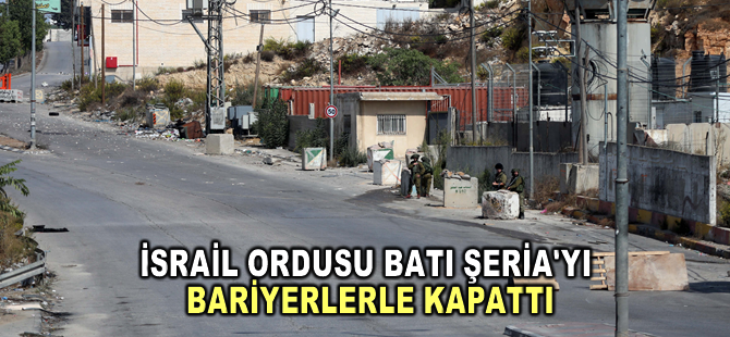 İsrail ordusu, Batı Şeria'yı bariyerlerle kapattı
