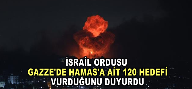 İsrail ordusu, Gazze'de Hamas'a ait 120 hedefi vurduğunu duyurdu