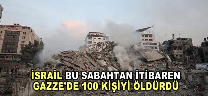 İsrail bu sabahtan itibaren Gazze'de 100 kişiyi öldürdü