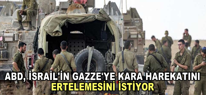 ABD'nin İsrail'den Gazze'ye kara harekatını insani koridor açılana kadar ertelemesini istediği belirtildi