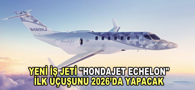 Yeni iş jeti "HondaJet Echelon" ilk uçuşunu 2026'da yapacak