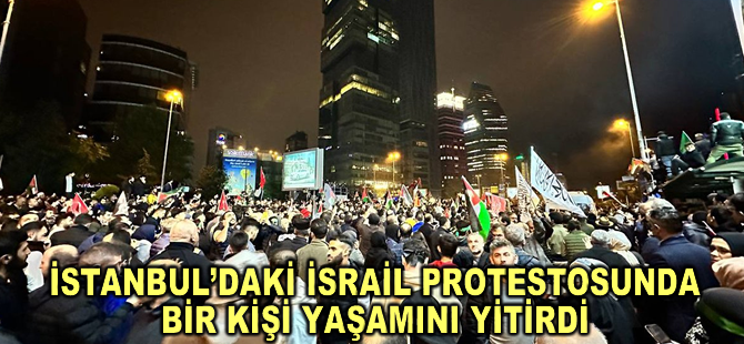 İstanbul’daki İsrail protestosunda bir kişi yaşamını yitirdi