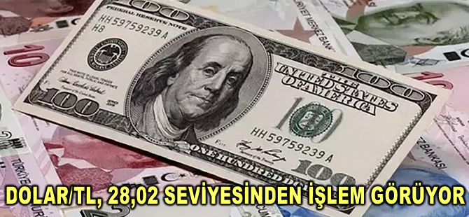 Dolar/TL, 28,02 seviyesinden işlem görüyor