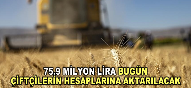 Tarımsal desteklemeler kapsamında 75,9 milyon lira bugün çiftçilerin hesaplarına aktarılacak