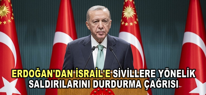 Cumhurbaşkanı Erdoğan'dan İsrail'e sivillere yönelik saldırılarını durdurma çağrısı