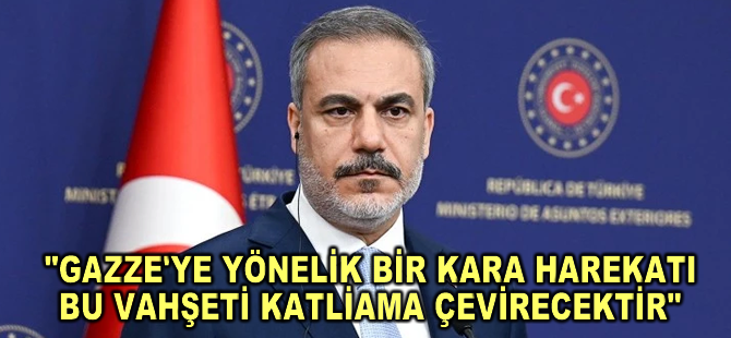 Dışişleri Bakanı Fidan: Gazze'ye yönelik bir kara harekatı bu vahşeti tam bir katliama çevirecektir
