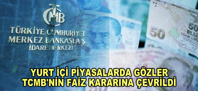 Yurt içi piyasalarda gözler TCMB'nin faiz kararına çevrildi