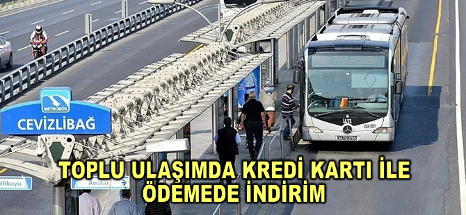 İstanbul'da toplu ulaşımda kredi kartıyla ödemede indirime gidildi