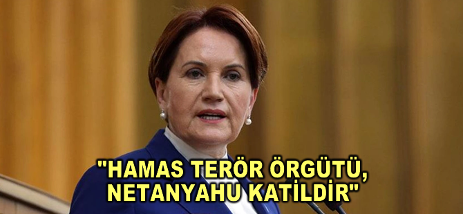 İYİ Parti lideri Meral Akşener: Hamas terör örgütüdür, Netanyahu katildir