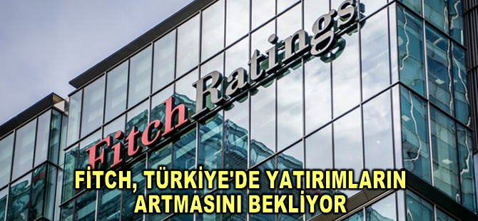 Fitch, Türkiye'de yatırımların artmasını bekliyor