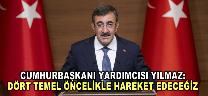 Cumhurbaşkanı Yardımcısı Yılmaz: Dört temel öncelikle hareket edeceğiz