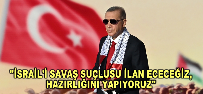 Cumhurbaşkanı Erdoğan: İsrail'i savaş suçlusu ilan edeceğiz, hazırlığını yapıyoruz