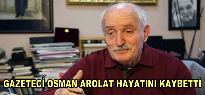 Gazeteci Osman Arolat hayatını kaybetti