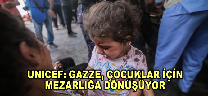 UNICEF: Gazze, çocuklar için mezarlığa dönüşüyor