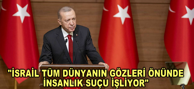 Cumhurbaşkanı Erdoğan: İsrail tüm dünyanın gözleri önünde insanlık suçu işliyor