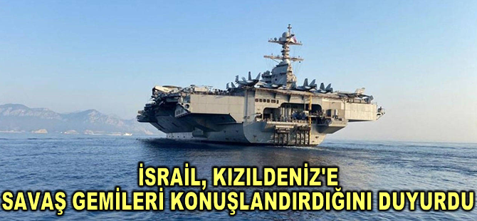 İsrail, Kızıldeniz'e savaş gemileri konuşlandırdığını duyurdu
