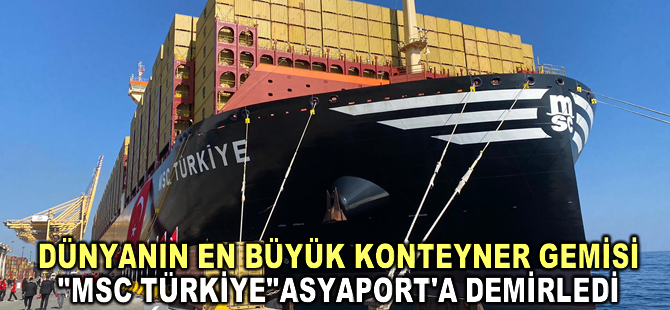 Dünyanın en büyük konteyner gemisi "MSC TÜRKİYE" Asyaport'a demirledi