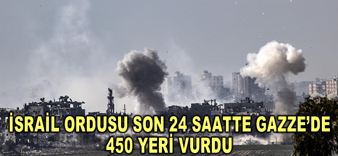 İsrail ordusu son 24 saatte Gazze’de 450 yeri vurduğunu duyurdu