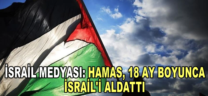İsrail medyası: Hamas, 18 ay boyunca İsrail'i aldattı