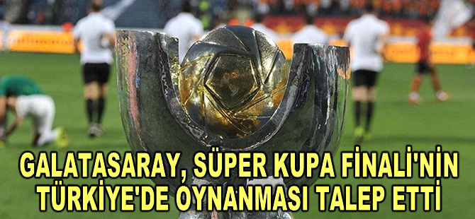 Galatasaray, Süper Kupa Finali'nin Türkiye'de oynanması talep etti
