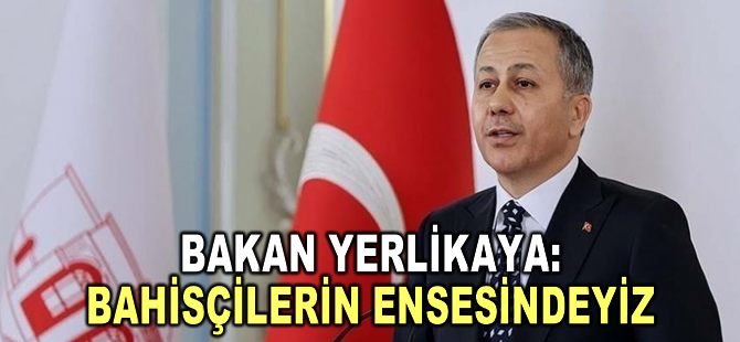 Bakan Yerlikaya: Bahisçilerin ensesindeyiz
