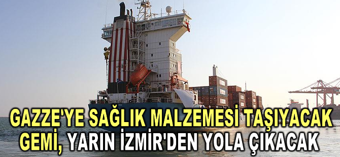 Gazze'ye sağlık malzemesi taşıyacak gemi, yarın İzmir'den yola çıkacak