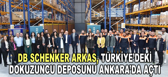 DB Schenker Arkas, Türkiye’deki dokuzuncu deposunu Ankara’da açtı
