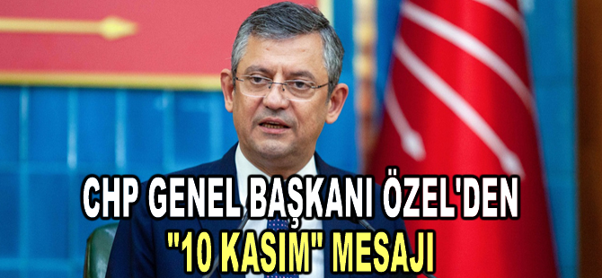 CHP Genel Başkanı Özel'den "10 Kasım" mesajı