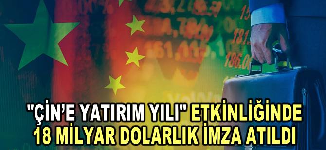 “Çin’e Yatırım Yılı” etkinliğinde 18 milyar dolarlık imza atıldı