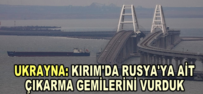 Ukrayna: Kırım'da Rusya'ya ait çıkarma gemilerini vurduk