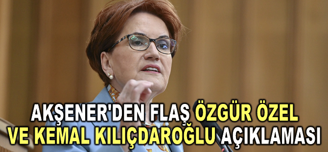 Akşener'den flaş Özgür Özel ve Kemal Kılıçdaroğlu açıklaması: Bizi oyunbozanlıkla suçlayanlar 'değişim havarisi' oldu