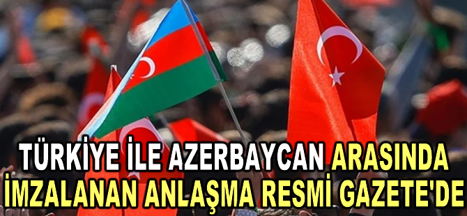 Türkiye ile Azerbaycan arasında imzalanan milletlerarası anlaşma Resmi Gazete'de