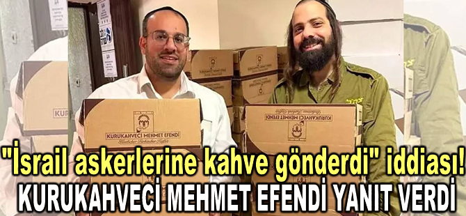 "İsrail askerlerine kahve gönderdi" iddiasına Kurukahveci Mehmet Efendi yanıt verdi