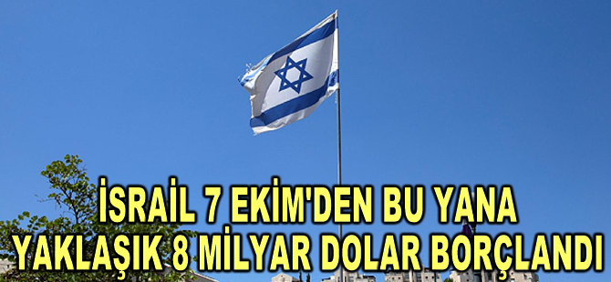 İsrail 7 Ekim'den bu yana yaklaşık 8 milyar dolar borçlandı