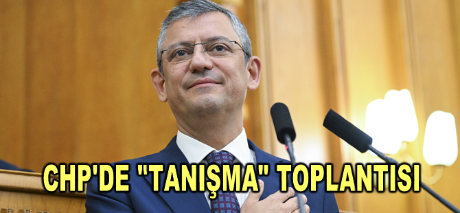 CHP'de 'tanışma' toplantısı: Özel, milletvekilleri ve il başkanları ile bir araya geldi