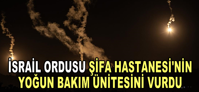 İsrail ordusu Şifa Hastanesi'nin yoğun bakım ünitesini vurdu