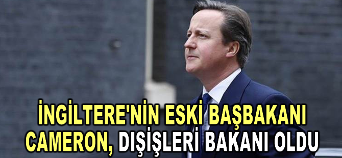 İngiltere'de 7 yıldır siyasetin dışında kalan eski Başbakan Cameron, yeni Dışişleri Bakanı oldu