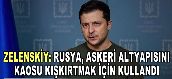 Zelenskiy: Rusya, askeri altyapısını kaosu kışkırtmak için kullandı
