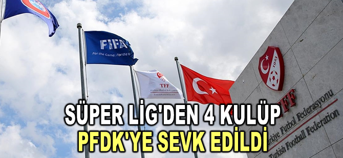Süper Lig'den 4 kulüp PFDK'ye sevk edildi