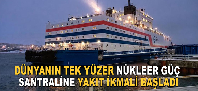 Dünyanın tek yüzer nükleer güç santraline ilk yakıt ikmali başladı