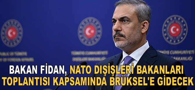 Dışişleri Bakanı Fidan, Brüksel'e gidecek