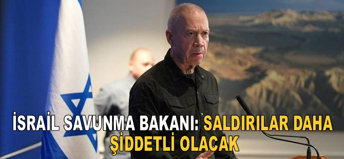 İsrail Savunma Bakanı: Saldırılar daha şiddetli olacak