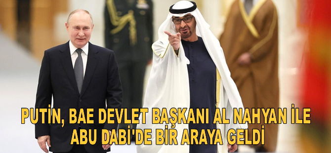 Putin, BAE Devlet Başkanı Al Nahyan ile Abu Dabi’de bir araya geldi