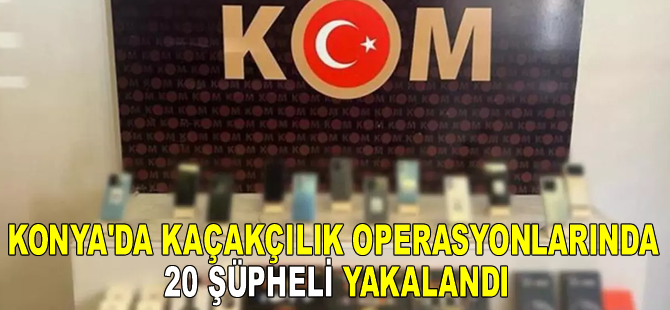 Konya'da kaçakçılık operasyonlarında 20 şüpheli yakalandı